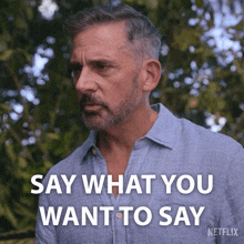 a man with a beard and a blue shirt says " say what you want to say "