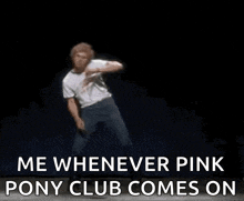 a man is dancing on a stage with the words `` me whenever pink pony club comes on '' written below him .