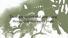 a green background with the words there are violent and disturbing thoughts in this user 's brain