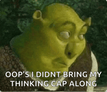shrek says " oops i didn t bring my thinking cap along "