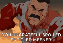 a cartoon of a man with a mustache and blood on his shirt says you ungrateful spoiled entitled meener