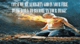 a man is kneeling down with fire coming out of his mouth and the words consume me almighty god in your fire