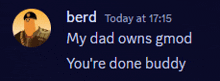 a picture of a man with the words berd today at 17:15 my dad owns gmod you 're done buddy underneath