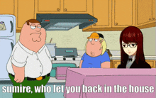 a cartoon of peter griffin talking to a girl in a kitchen with the words sumire who let you back in the house below them