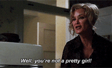 a woman says " well you 're not a pretty girl " in a kitchen