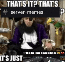 a meme that says that 's it that 's # server-memes it 's just help i 'm lagging