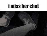 a picture of a person 's feet with the words " i miss her chat " above them