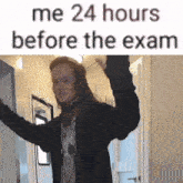 a woman is standing in a hallway with her arms outstretched and a caption that says me 24 hours before the exam
