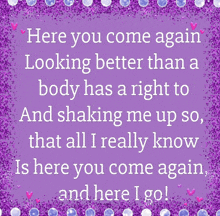 here you come again looking better than a body has a right to and shaking me up so