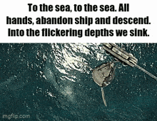 to the sea to the sea all hands abandon ship and descend into the flickering depths we sink . imgflip.com