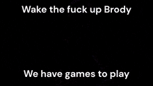 wake the fuck up brody we have games to play written in white