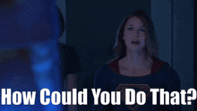 Supergirl How Could You Do That GIF - Supergirl How Could You Do That How Could You GIFs