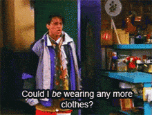 a man in a purple jacket says " could i be wearing any more clothes ? "