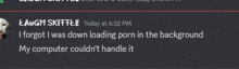 a screenshot of a chat with laugh skittle today at 6:32 pm and i forgot i was down loading porn in the background