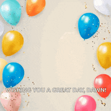 a birthday card with balloons and confetti and the words happy birthday to you wishing you a great day dawn