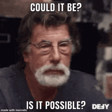a man with glasses and a beard is asking could it be and is it possible