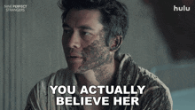a man with a dirty face says you actually believe her