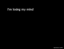 a black background with white text that says i 'm losing my mind
