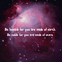 humble be humble be noble made of earth made of stars