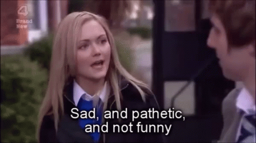 Inbetweeners Sad Pathetic And Not Funny GIF - Inbetweeners Sad Pathetic And Not  Funny Laura Harris - Discover & Share GIFs