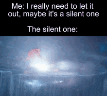 a meme that says i really need to let it out maybe it 's a silent one
