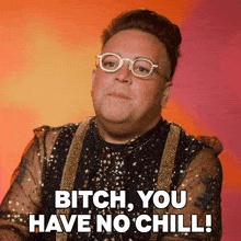 a man with glasses says " bitch you have no chili "