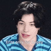 a young man wearing a blue and white striped shirt says " erza only for sugey " .