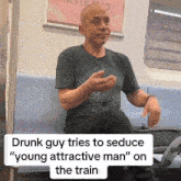 a man is sitting on a train with the caption " drunk guy tries to seduce young attractive man "