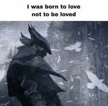 a painting of a man surrounded by birds with the words i was born to love not to be loved
