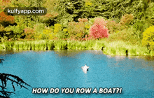a person is rowing a boat in a lake with the words `` how do you row a boat '' .