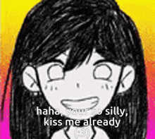 a black and white drawing of a girl with the words `` haha , your so silly , kiss me already ``