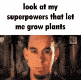 a picture of a man with the words look at my superpowers that let me grow plants below it
