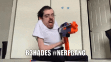 a man in a white shirt is holding a nerf gun with the caption 83hades #nerfgang