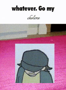 a picture of a cartoon character with the words " whatever go my cholera " on the bottom