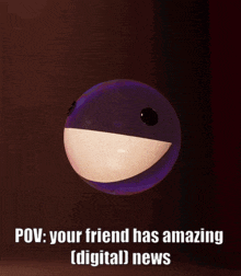 a picture of a toy that says " pov your friend has amazing digital news "