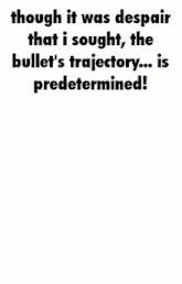 though it was despair that i sought the bullet 's trajectory ... is predetermined !