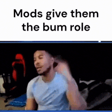 a video of a man with the words mods give them the bum role below him