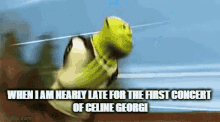 shrek is running with the caption when i am nearly late for the first concert of celine george .