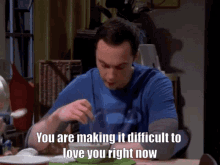the big bang theory tbbt you are making it difficult to love you right now