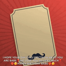 a card with a mustache and the words " i hope your day is as spectacular as you are babe we love you so very much "