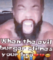 a man with a beard is crying and says when the evil burger slime your bro
