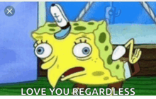 a cartoon of spongebob saying " love you regardless " with an x in the corner