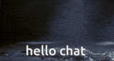 a dark background with the words hello chat written in white