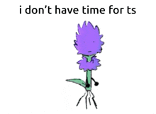 a drawing of a purple flower with the words " i don 't have time for ts " above it