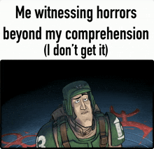 a cartoon of a soldier with the words me witnessing horrors beyond my comprehension ( i don t get it )