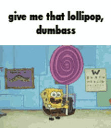 give me that lollipop dumbass dumbass spongebob dumbass spongebob spongebob lollipop