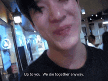 a close up of a man with the words up to you we die together anyway