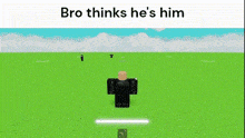 a roblox character is standing in a grassy field with the words `` bro thinks he 's him '' above him .
