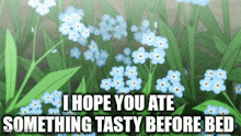 a bunch of blue flowers with the words i hope you ate something tasty before bed below them