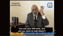 a man in a suit and tie says you use your left hand and yet you claim to hate satan ..